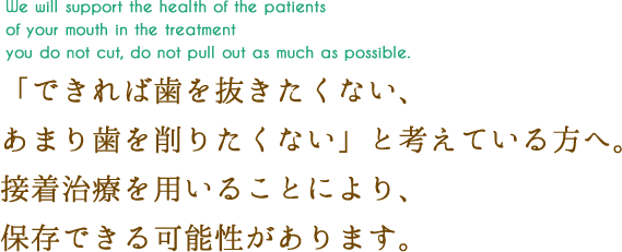 なるべく抜かない、削らない治療で患者さまのお口の健康をサポートします。