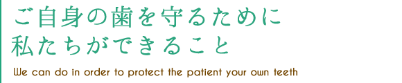 ご自身の歯を守るために私達ができること