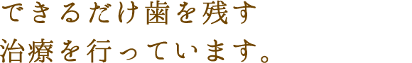 できるだけ歯を残す治療を行っています。