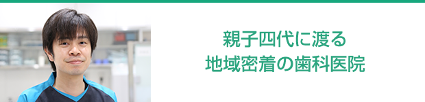 親子4代にわたる地域密着の歯科医院